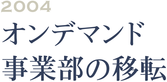 2004 オンデマンド事業部の移転