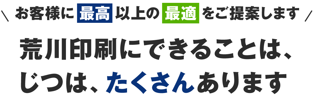 お客様に「最高」以上の「最適」をご提案します — 荒川印刷にできることは、じつは、たくさんあります